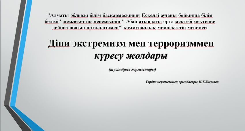 Қазақстан Республикасында діни экстремизм мен терроризмге қарсы іс-қимыл жөніндегі 2018 – 2022 жылдарға арналған мемлекеттік бағдарламасы негізінде  Абай атындағы  орта мектебінің тәрбие жұмысының орынбасары К.Укешова